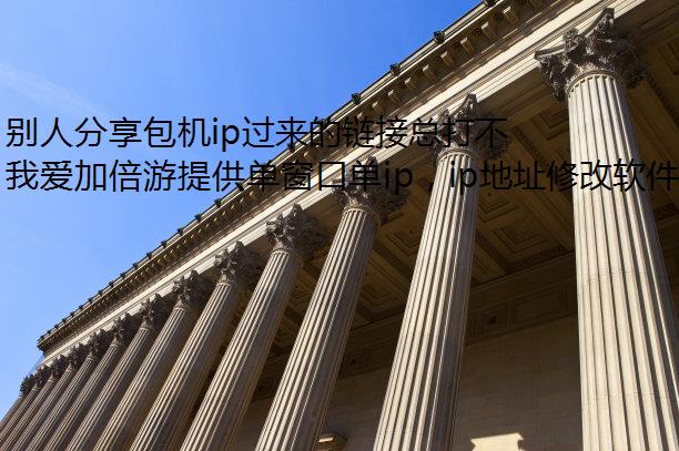 别人分享包机ip过来的链接总打不开怎么办?