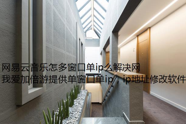 网易云音乐怎多窗口单ip么解决网络问题?就用我爱加倍游