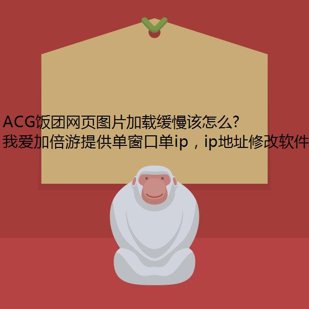 ACG饭团网页图片加载缓慢该怎么办？
