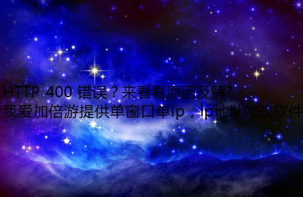 HTTP 400 错误？来看看原因及解决方法！