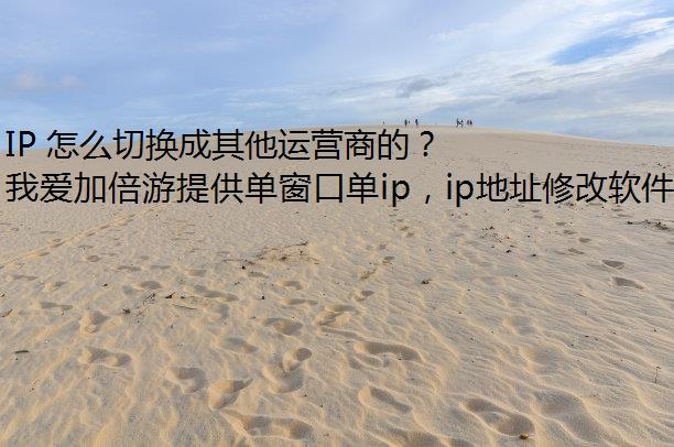 IP 怎么切换成其他运营商的？