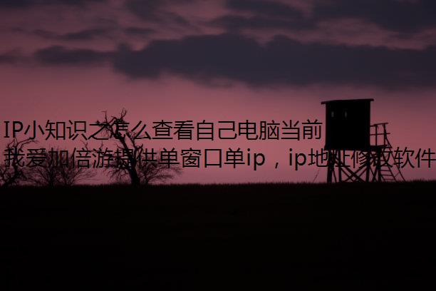 IP小知识之怎么查看自己电脑当前的网络IP地址