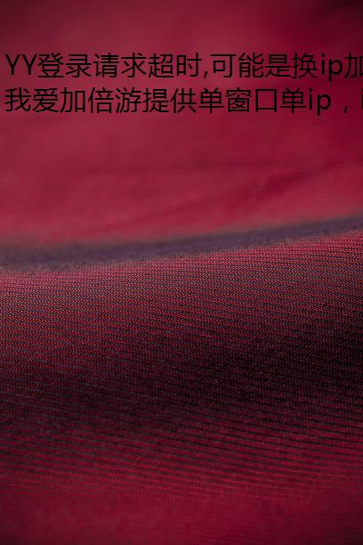YY登录请求超时,可能是换ip加速器地区网络问题!