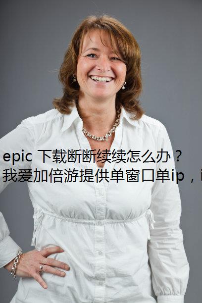 epic 下载断断续续怎么办？