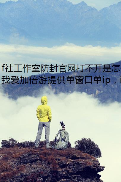 f社工作室防封官网打不开是怎么回事?