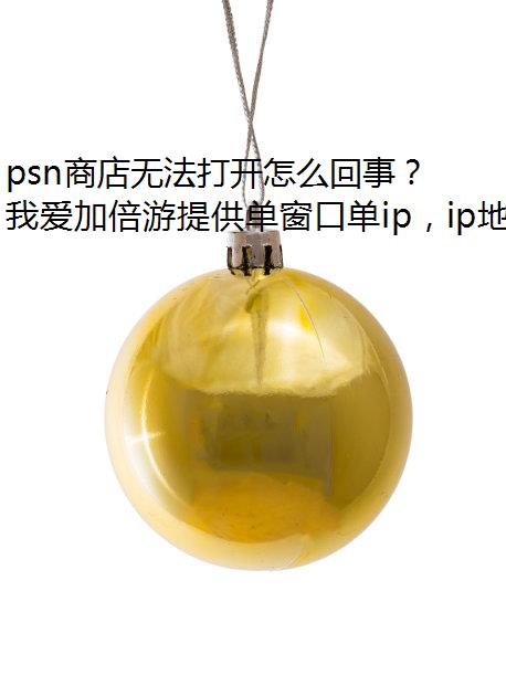 psn商店无法打开怎么回事？