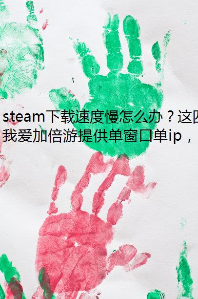 steam下载速度慢怎么办？这四种方法要试试