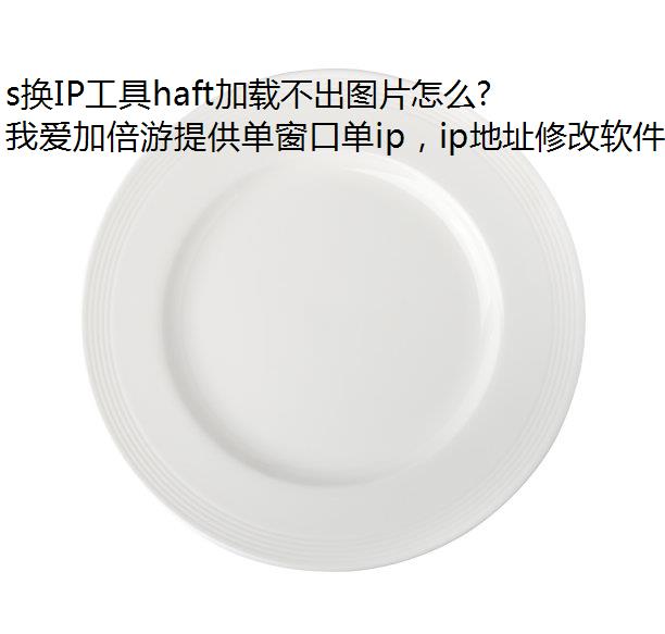 s换IP工具haft加载不出图片怎么回事?