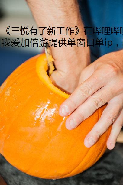 《三悦有了新工作》在哔哩哔哩首播，免费ip聚焦殡葬行业