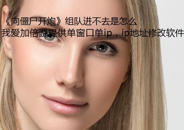 《向僵尸开炮》组队进不去是怎么回事？