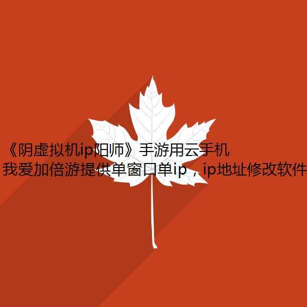 《阴虚拟机ip阳师》手游用云手机多开换IP防封教程 老玩家露出会心一笑