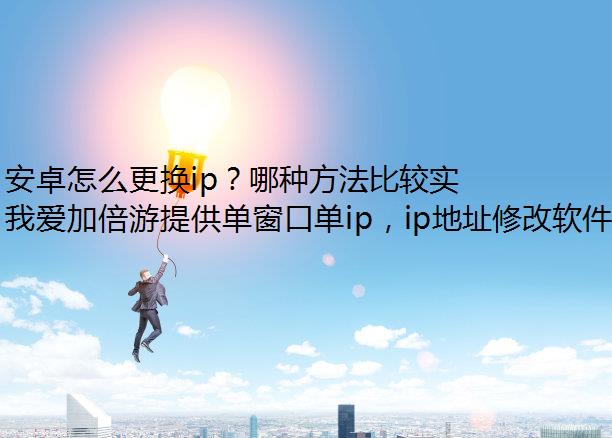 安卓怎么更换ip？哪种方法比较实用？