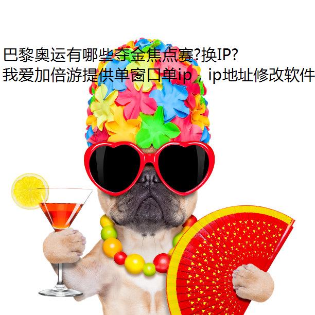 巴黎奥运有哪些夺金焦点赛?换IP工具在国外怎么流畅看奥运直播?