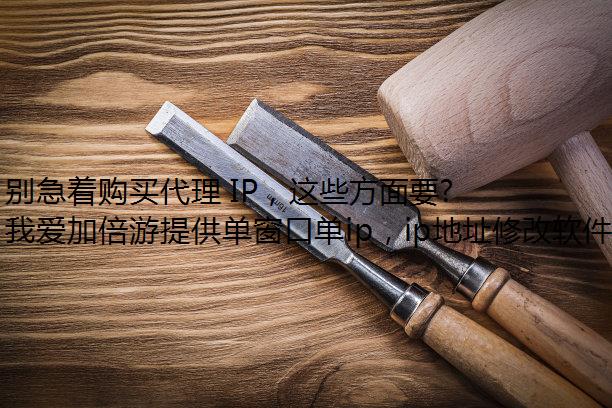 别急着购买代理 IP，这些方面要注意！