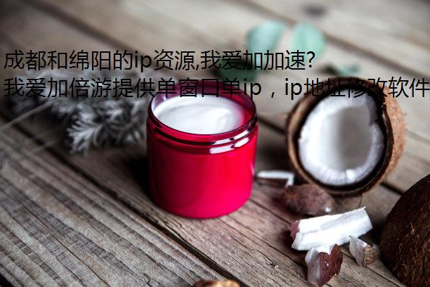 成都和绵阳的ip资源,我爱加加速器改ip倍游静态代理都拥有!