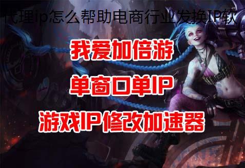 代理ip怎么帮助电商行业发换IP软件挥作用
