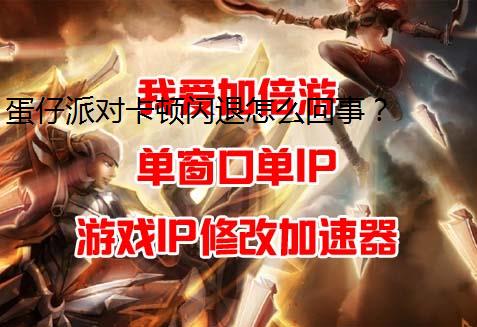 蛋仔派对卡顿闪退怎么回事？