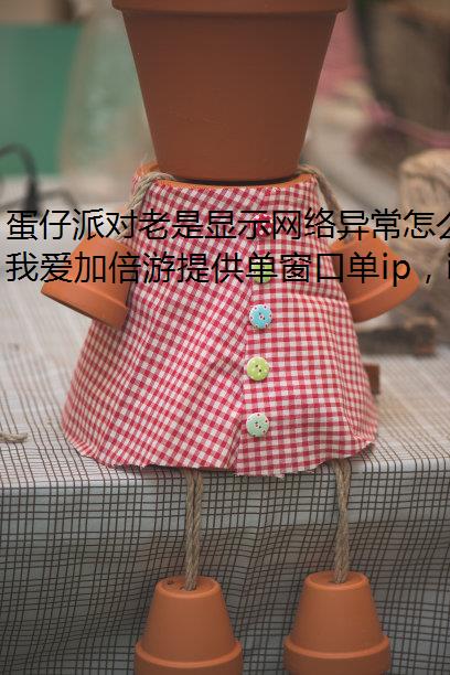 蛋仔派对老是显示网络异常怎么办？