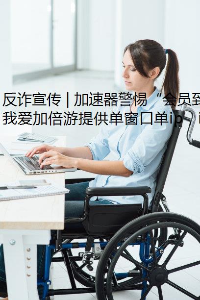 反诈宣传 | 加速器警惕“会员到期将自动扣款”类诈骗