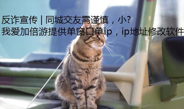 反诈宣传 | 同城交友需谨慎，小心诈骗陷阱