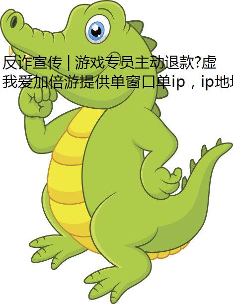 反诈宣传 | 游戏专员主动退款?虚拟机ip请警惕骗局!