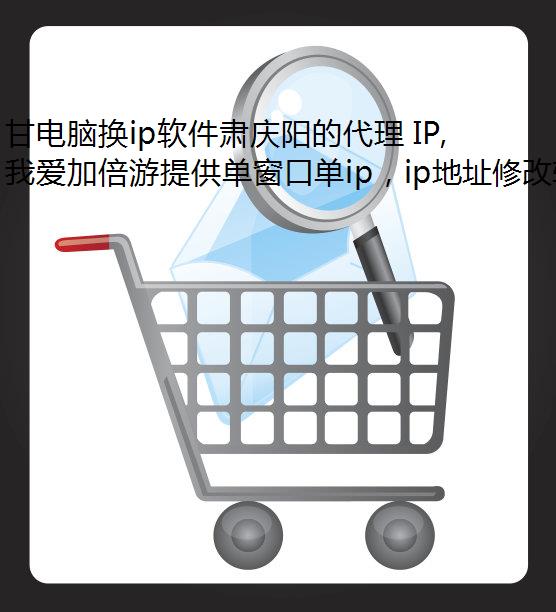 甘电脑换ip软件肃庆阳的代理 IP,可在我爱加倍游轻松获取!