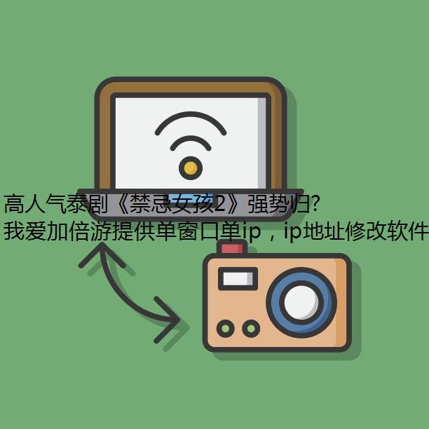 高人气泰剧《禁忌女孩2》强势归来，海外党也能用我爱加倍游畅快追中字版！