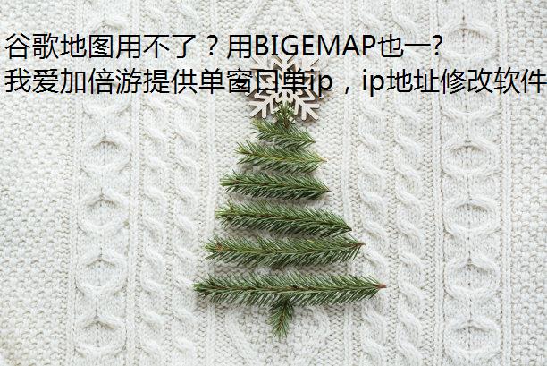 谷歌地图用不了？用BIGEMAP也一样