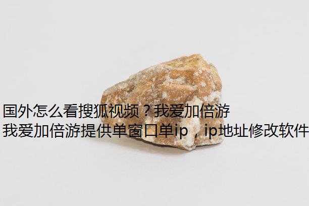 国外怎么看搜狐视频？我爱加倍游代理助你流畅观看