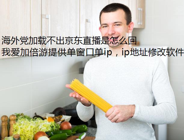 海外党加载不出京东直播是怎么回事？我爱加倍游你轻松解决这个烦恼~