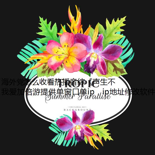 海外党怎么收看热播音综《声生不息家年华》？