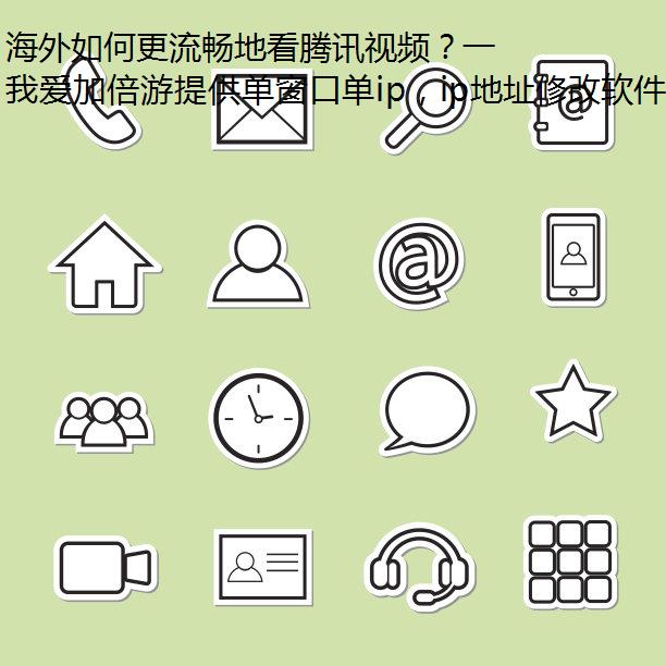 海外如何更流畅地看腾讯视频？一分钟轻松掌握！