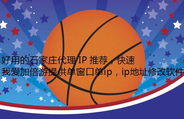 好用的石家庄代理 IP 推荐，快速获取石家庄 IP