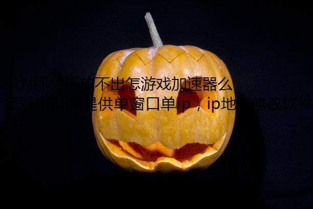 华为视频播放不出怎游戏加速器么解决?