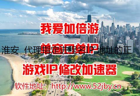 淮安 代理指定进程名IP 地址的正确获取方式——我爱加倍游