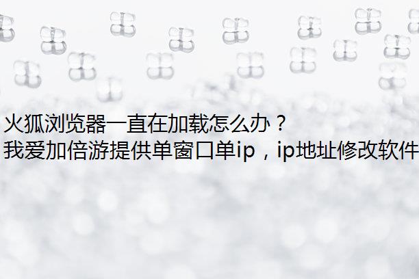 火狐浏览器一直在加载怎么办？