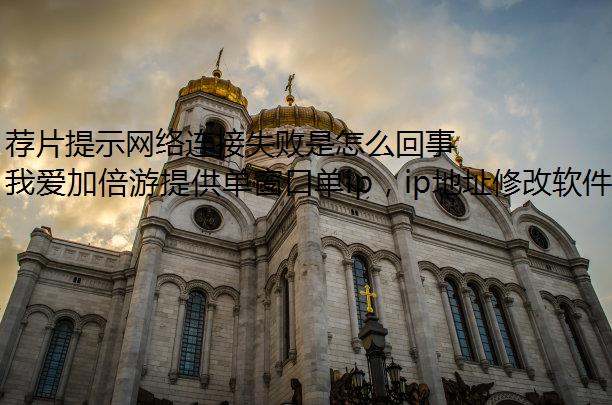 荐片提示网络连接失败是怎么回事？