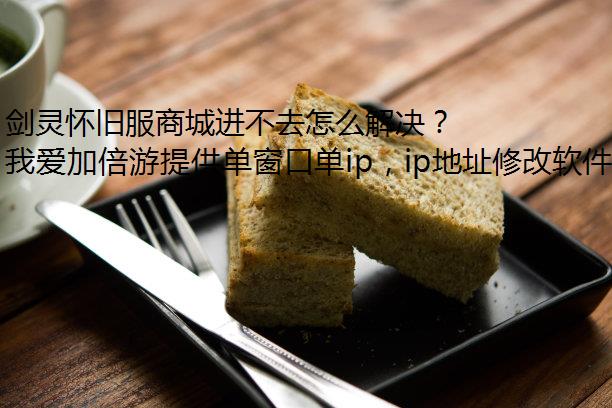 剑灵怀旧服商城进不去怎么解决？