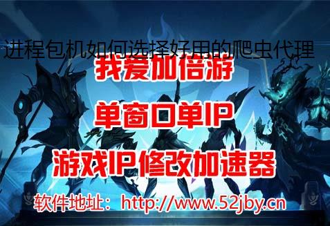 进程包机如何选择好用的爬虫代理