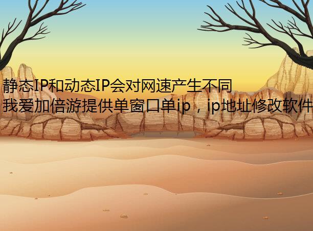 静态IP和动态IP会对网速产生不同影响吗？