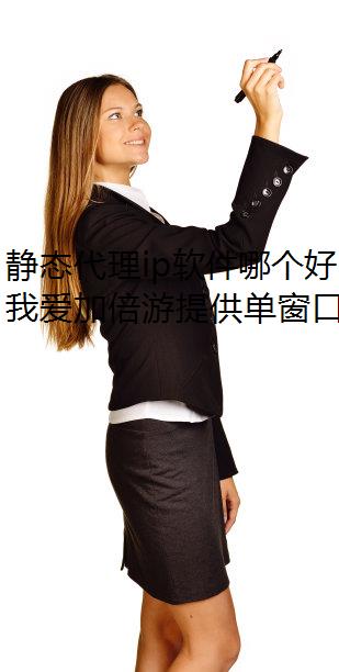 静态代理ip软件哪个好？为什么大家都推荐我爱加倍游？