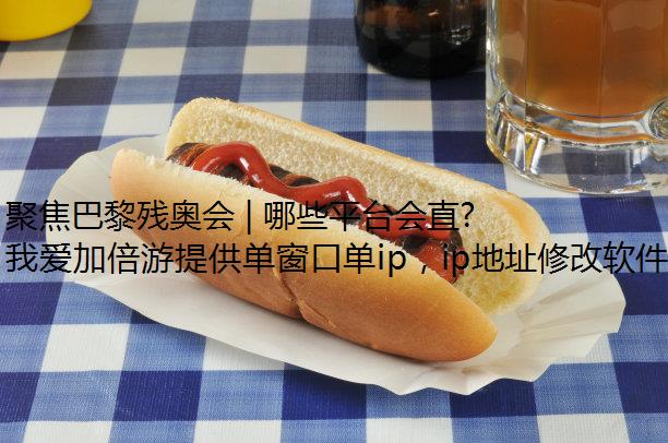 聚焦巴黎残奥会 | 哪些平台会直播？海外如何看？