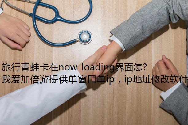 旅行青蛙卡在now loading界面怎么办？