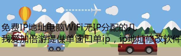 免费IP地址电脑WiFi无IP分配的几种常见原因及解决方法