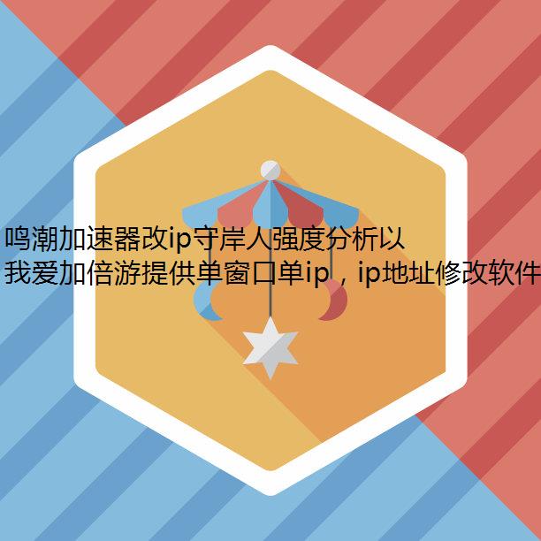 鸣潮加速器改ip守岸人强度分析以及抽取建议