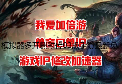 模拟器多开麒麟传03版手游最新免费礼包码大全
