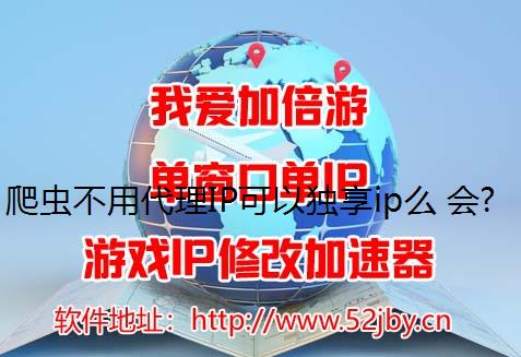 爬虫不用代理IP可以独享ip么 会被封吗?