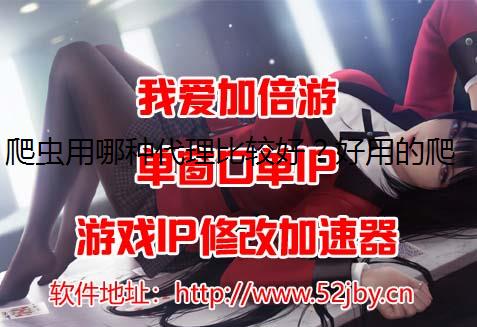爬虫用哪种代理比较好？好用的爬虫代理有哪些特点