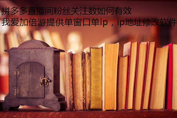 拼多多直播间粉丝关注数如何有效提升？