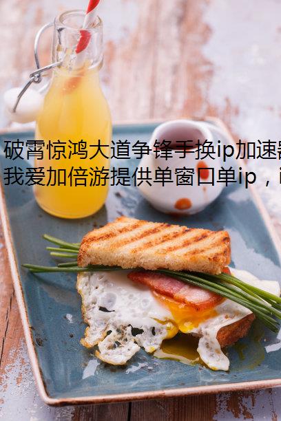 破霄惊鸿大道争锋手换ip加速器游如何多开切换IP防封技巧及游戏测评